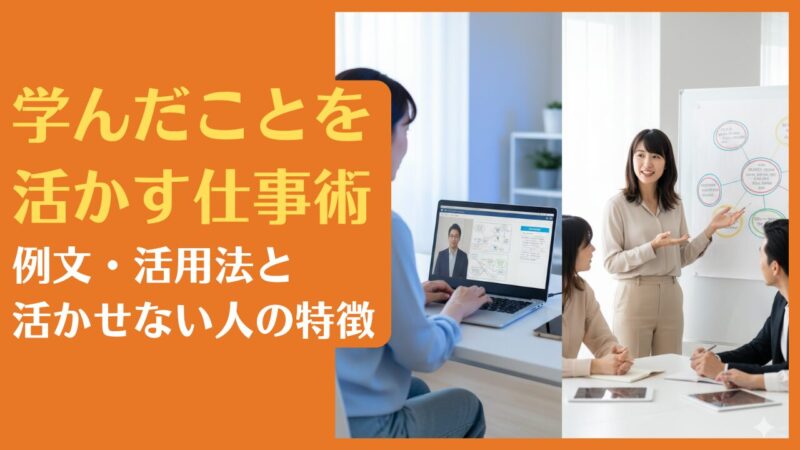 学んだことを活かす仕事術|例文・活用法と活かせない人の特徴