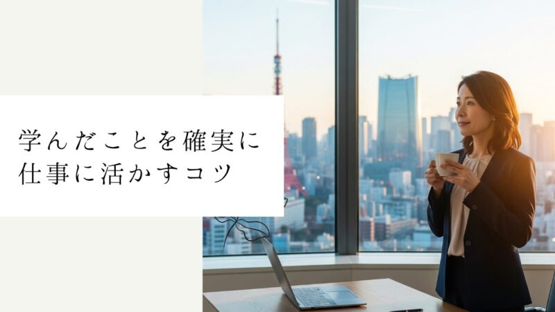 学んだことを確実に仕事に活かすコツ