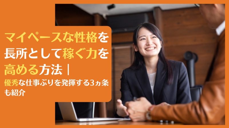 マイペースな性格を長所として稼ぐ力を高める方法|優秀な仕事ぶりを発揮する3ヵ条も紹介