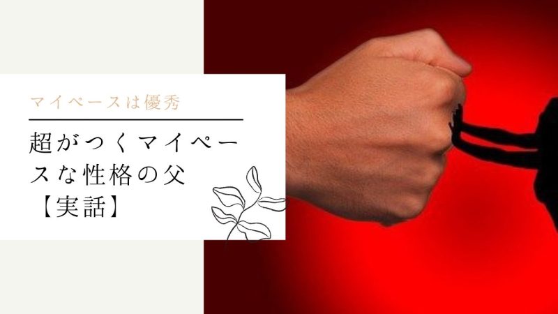 超がつくマイペースな性格の父【実話】