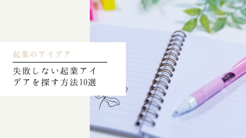 失敗しない起業アイデアを探す方法10選