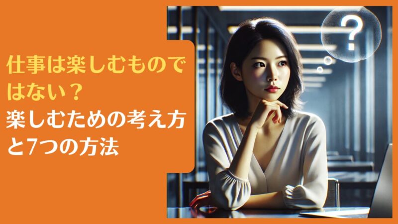 仕事は楽しむものではない?楽しむための考え方と7つの方法