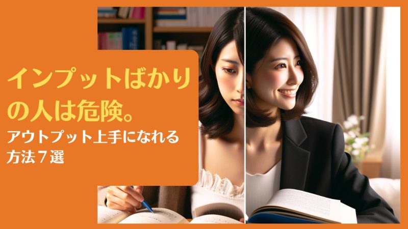 インプットばかりの人は危険。アウトプット上手になれる方法7選|勉強と行動のバランスを知る