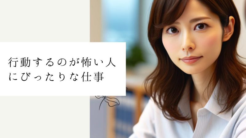 行動するのが怖い人にぴったりな仕事