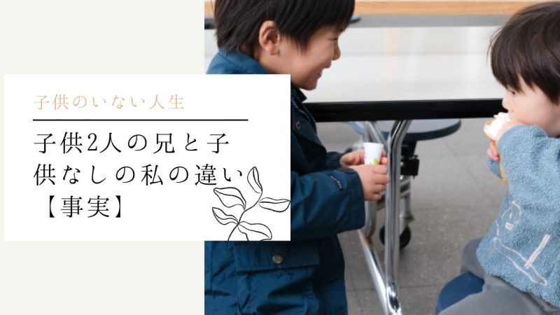 子供2人の兄と子供なしの私の違い【事実】