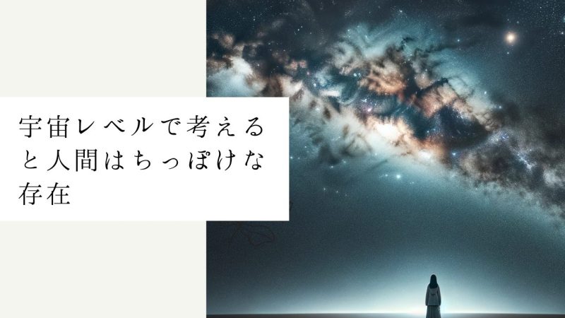 宇宙レベルで考えると人間はちっぽけな存在
