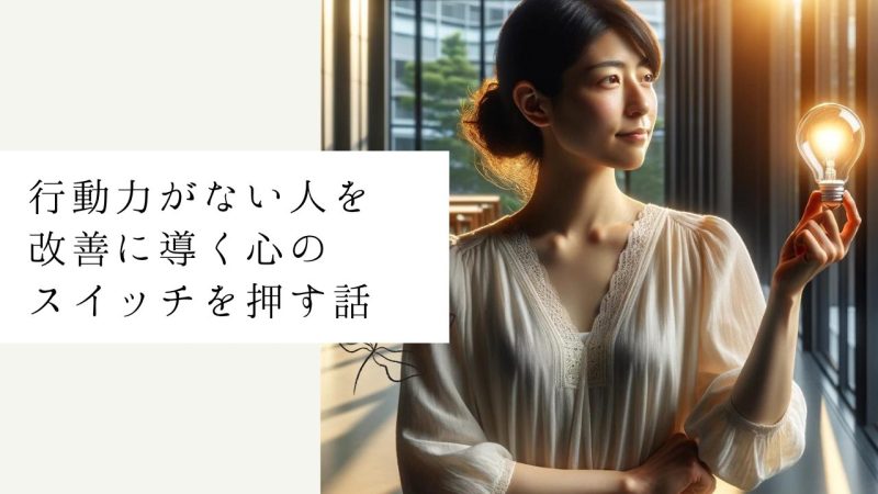 行動力がない人を改善に導く心のスイッチを押す話