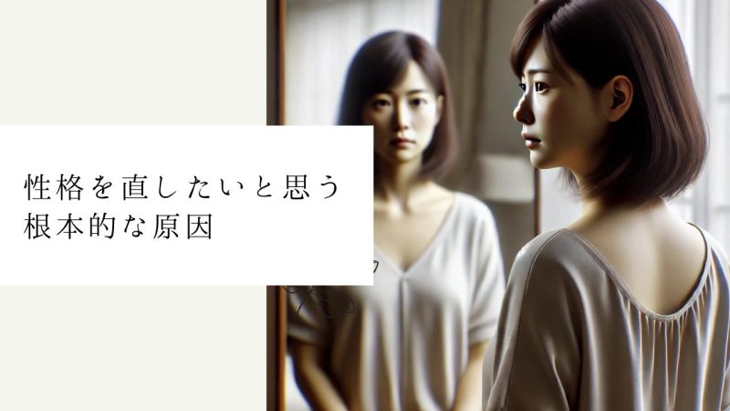 性格を直したいと思う根本的な原因