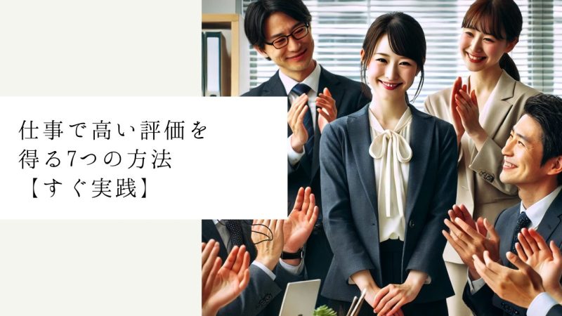 仕事で高い評価を得る7つの方法【すぐ実践】