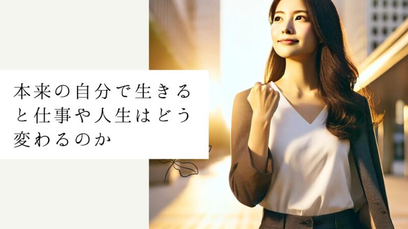 本来の自分で生きると仕事や人生はどう変わるのか