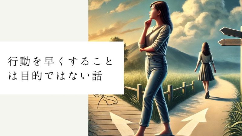 行動を早くすることは目的ではない話