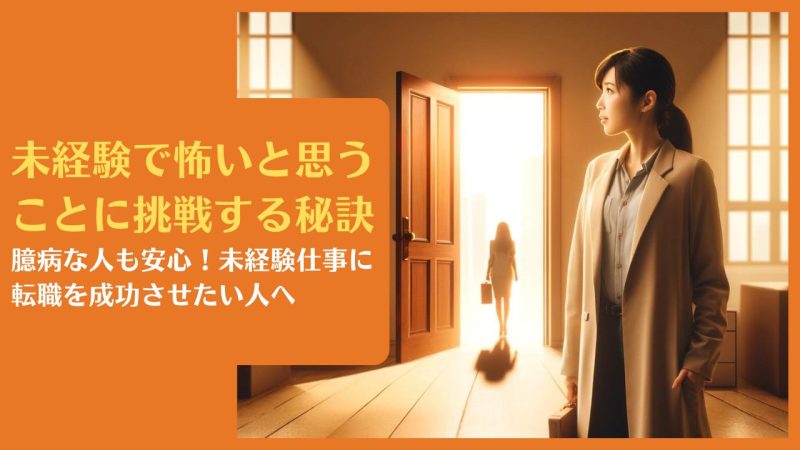 未経験で怖いと思うことに挑戦する秘訣|臆病な人も安心!未経験仕事に転職を成功させたい人へ
