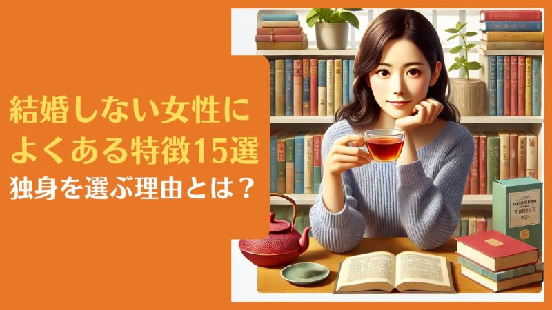 結婚しない女性によくある特徴15選|独身を選ぶ理由とは?