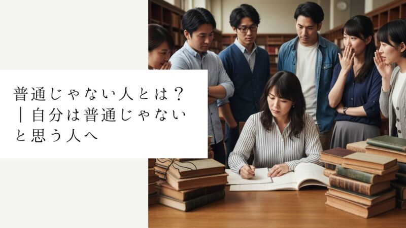 普通じゃない人とは?|自分は普通じゃないと思う人へ