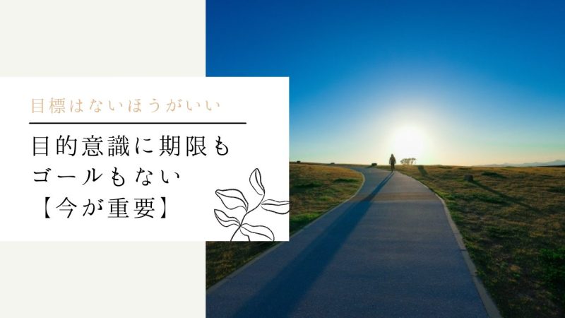 目的意識に期限もゴールもない【今が重要】