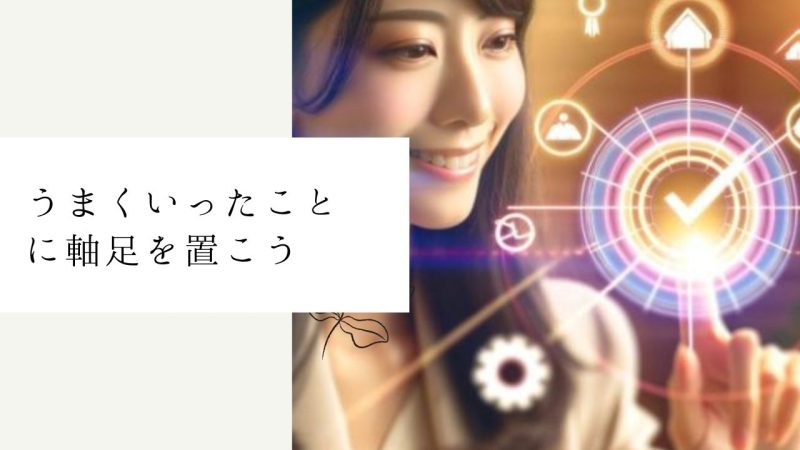 うまくいったことに軸足を置こう