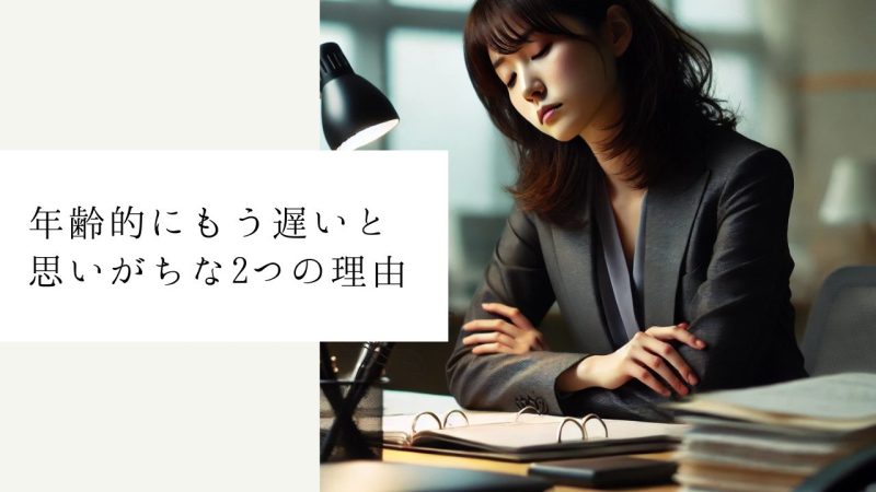 年齢的にもう遅いと思いがちな2つの理由