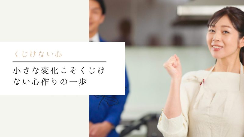 小さな変化こそくじけない心作りの一歩