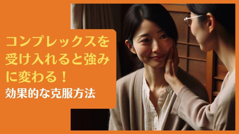 コンプレックスを受け入れると強みに変わる!効果的な克服方法【自己肯定感を高める実践ガイド】