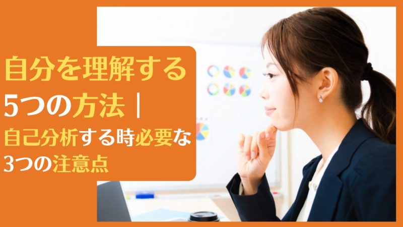 自分を理解する5つの方法|自己分析する時必要な3つの注意点