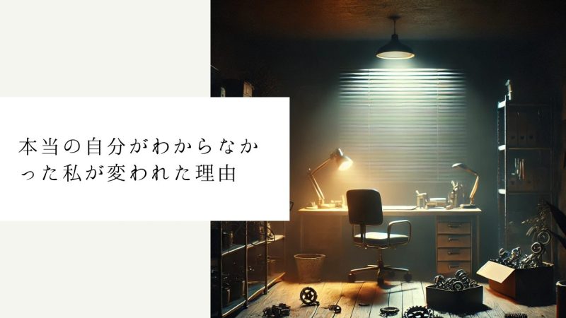 本当の自分がわからなかった私が変われた理由