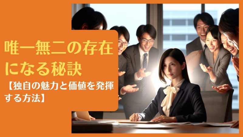 唯一無二の存在になる秘訣【独自の魅力と価値を発揮する方法】