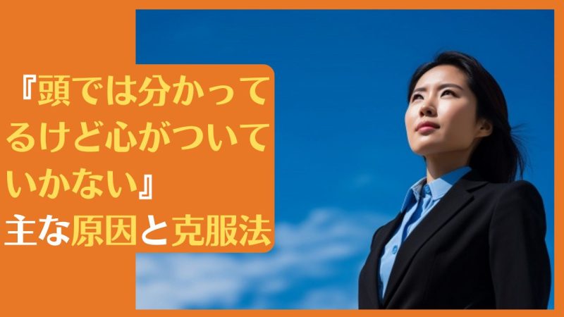 「頭では分かってるけど心がついていかない」主な原因と克服法|行動にできない問題を解決します