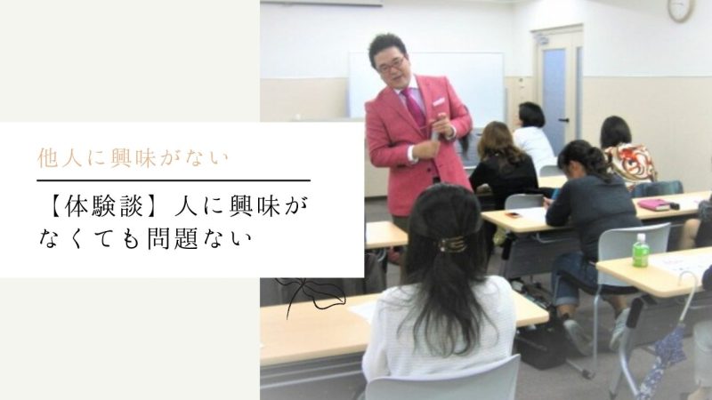 【体験談】人に興味がなくても問題ない