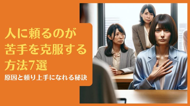 人に頼るのが苦手を克服する方法7選|原因と頼り上手になれる秘訣