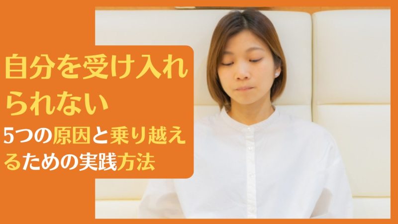 自分を受け入れられない5つの原因と乗り越えるための実践方法【自己肯定感が低い人に朗報】