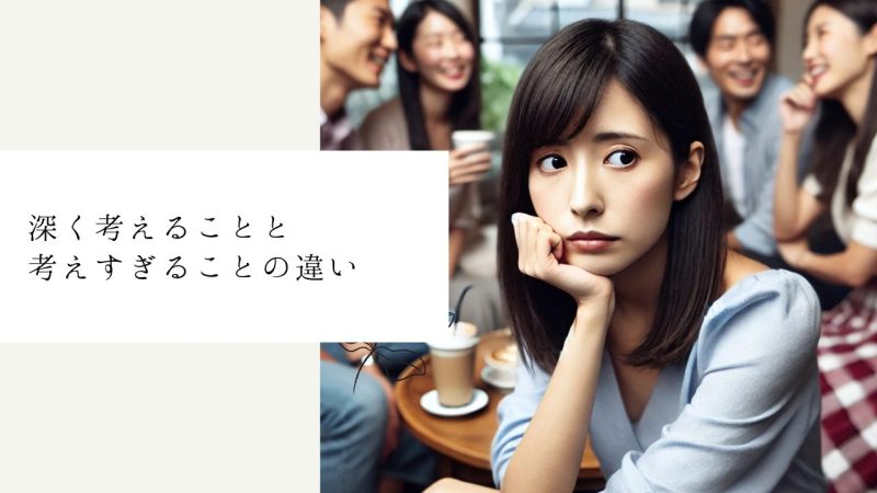 深く考えることと考えすぎることの違い
