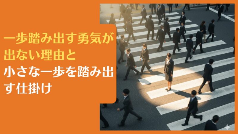 一歩踏み出す勇気が出ない理由と小さな一歩を踏み出す仕掛け
