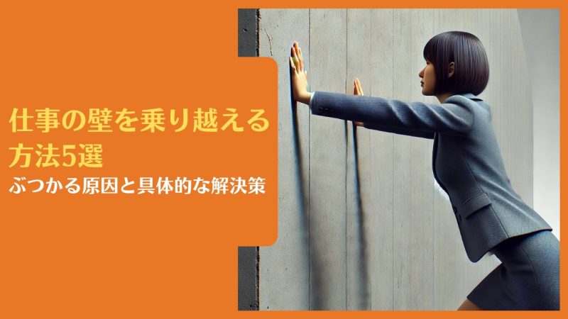 仕事の壁を乗り越える方法5選|ぶつかる原因と具体的な解決策【困難を克服し成長する秘訣を公開】