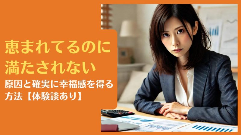 恵まれてるのに満たされない原因と確実に幸福感を得る方法【体験談あり】