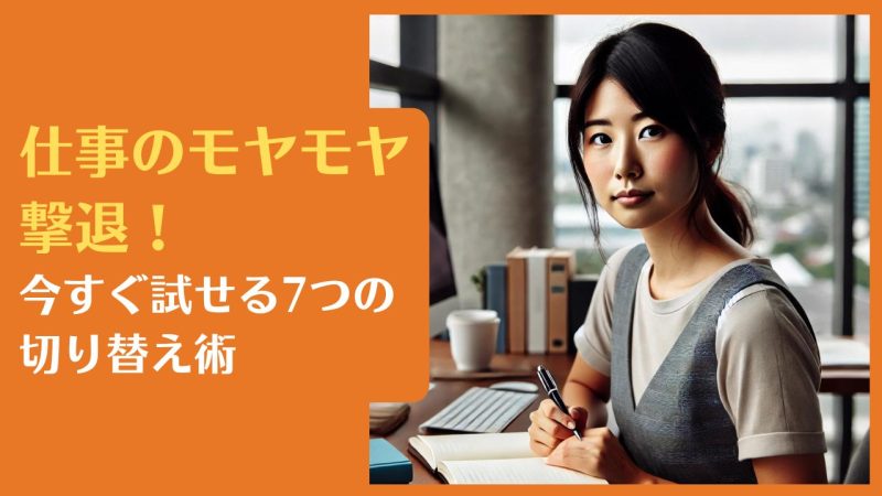仕事のモヤモヤ撃退!今すぐ試せる7つの切り替え術