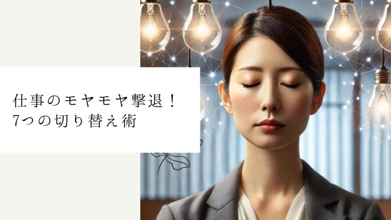 仕事のモヤモヤ撃退!7つの切り替え術