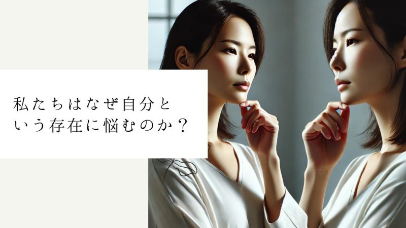 私たちはなぜ自分という存在に悩むのか？