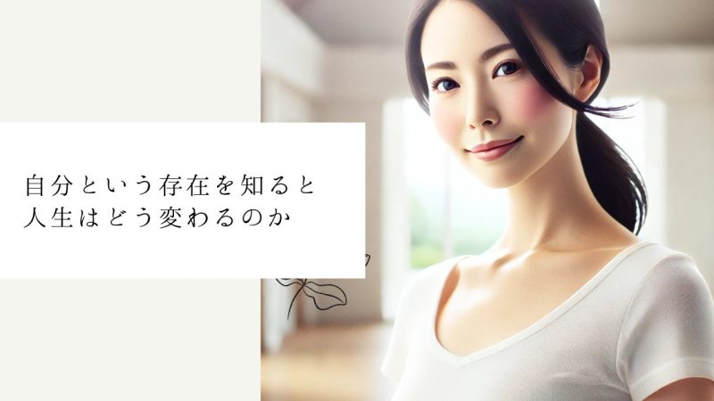 自分という存在を知ると人生はどう変わるのか