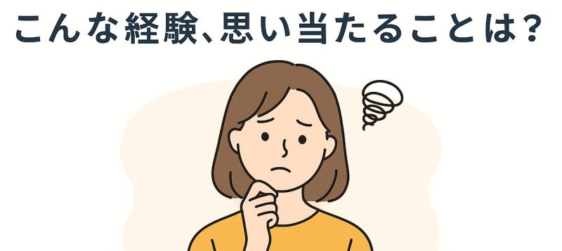 こんな経験、思い当たることは?