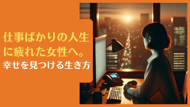 仕事ばかりの人生に疲れた女性へ。幸せを見つける生き方