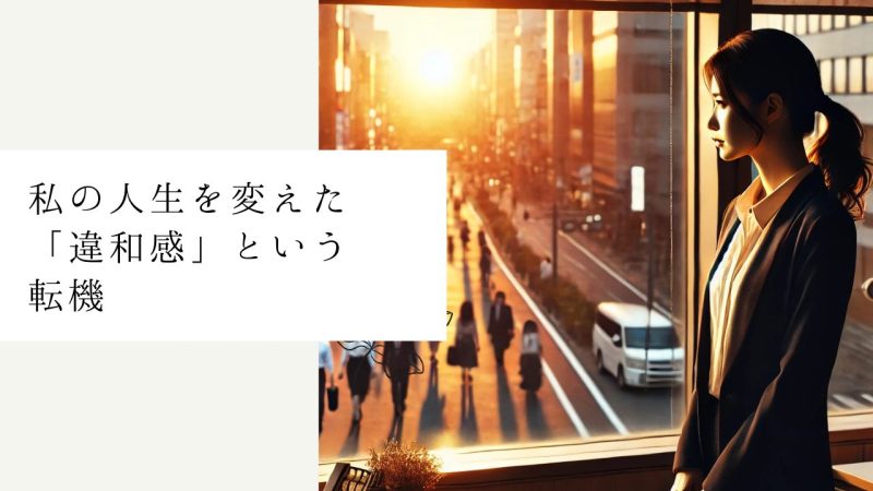 私の人生を変えた「違和感」という転機