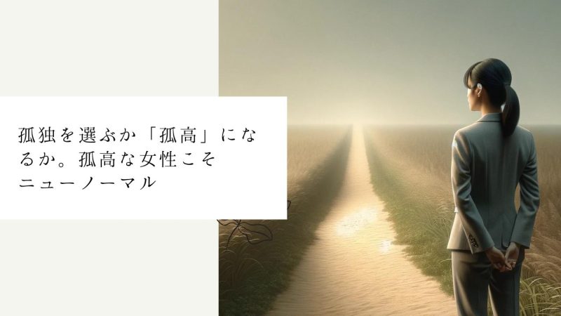 孤独を選ぶか「孤高」になるか。孤高な女性こそニューノーマル