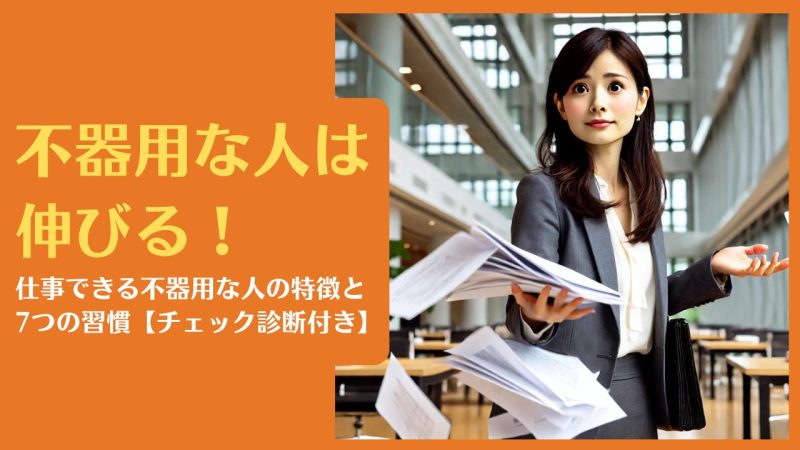 不器用な人は伸びる!仕事できる不器用な人の特徴と7つの習慣【チェック診断付き】