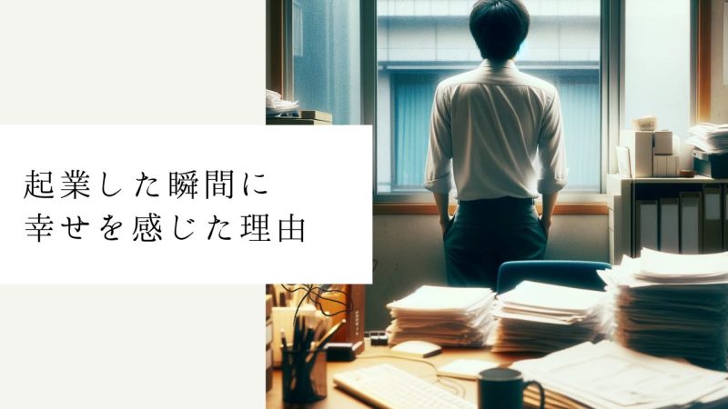 起業した瞬間に幸せを感じた理由