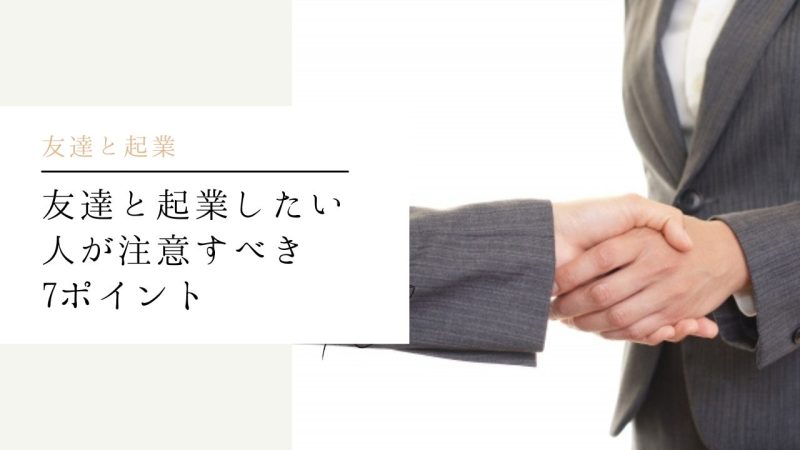 友達と起業したい人が注意すべき7ポイント【成功するために必要なこと】