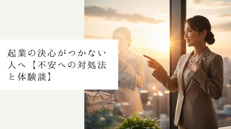 起業の決心がつかない人へ【不安への対処法と体験談】