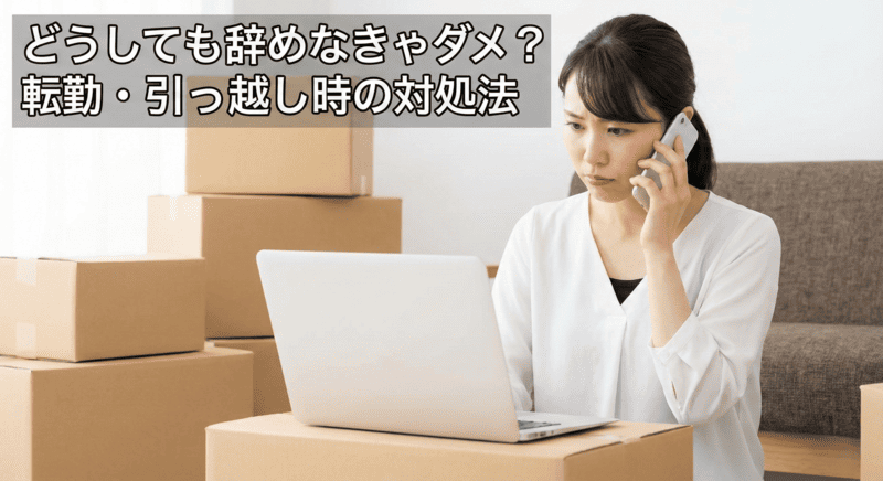 どうしても辞めなきゃダメ?転勤・引っ越し時の対処法
