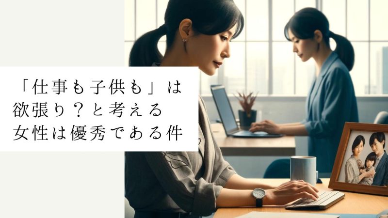 「仕事も子供も」は欲張り？と考える女性は優秀である件