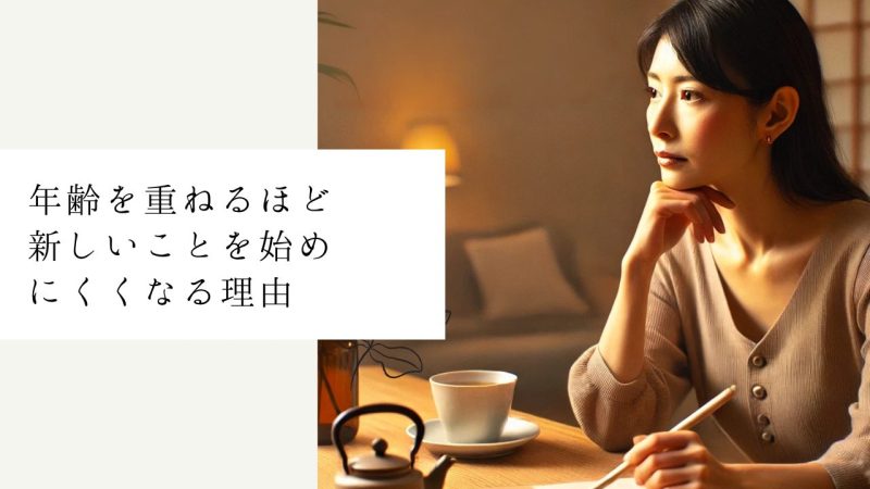 年齢を重ねるほど新しいことを始めにくくなる理由