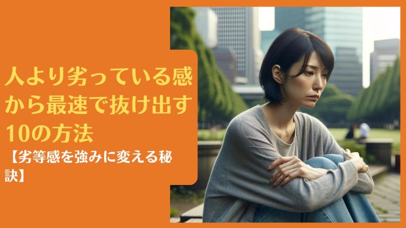 人より劣っている感から最速で抜け出す10の方法【劣等感を強みに変える秘訣】